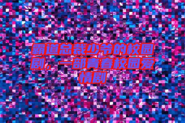 霸道總裁少爺?shù)男@劇，一部青春校園愛情劇