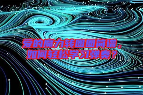 愛(ài)的魔力轉(zhuǎn)圈圈簡(jiǎn)譜，如何輕松學(xué)習(xí)彈奏？