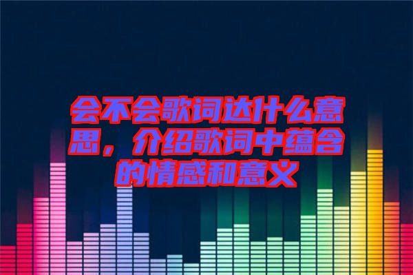 會不會歌詞達什么意思，介紹歌詞中蘊含的情感和意義