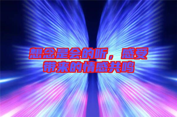 想念是會(huì)的聽，感受帶來的情感共鳴