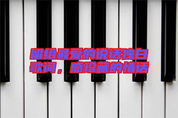 留給最愛(ài)的說(shuō)話獨(dú)白歌詞，感珍藏的情話