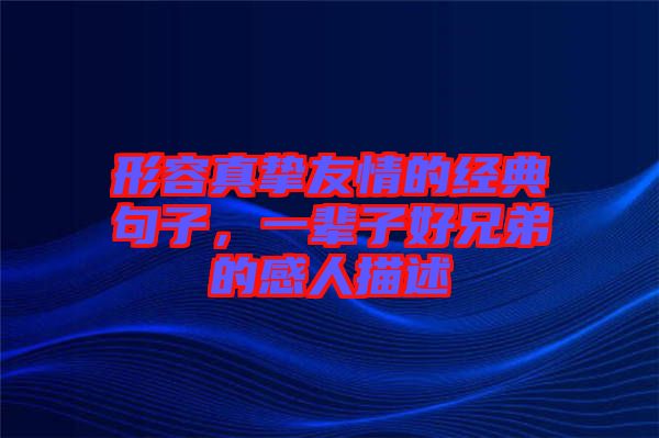 形容真摯友情的經(jīng)典句子，一輩子好兄弟的感人描述