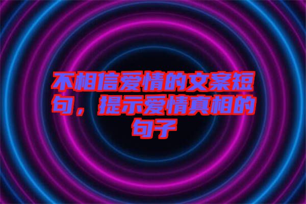 不相信愛情的文案短句，提示愛情真相的句子