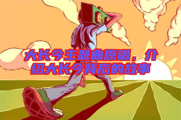 大長今主題曲原唱，介紹大長今背后的故事