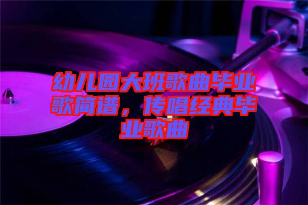 幼兒園大班歌曲畢業(yè)歌簡譜，傳唱經(jīng)典畢業(yè)歌曲