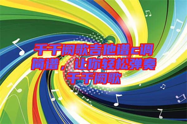 千千闕歌吉他譜c調(diào)簡譜，讓你輕松彈奏千千闕歌