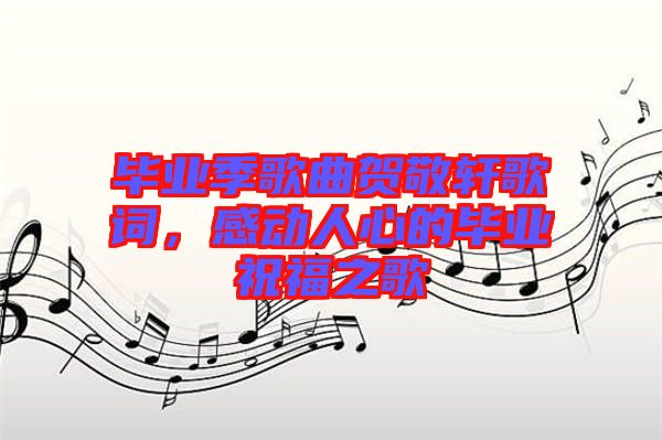 畢業(yè)季歌曲賀敬軒歌詞，感動人心的畢業(yè)祝福之歌