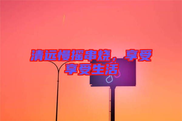 清遠慢搖串燒，享受享受生活