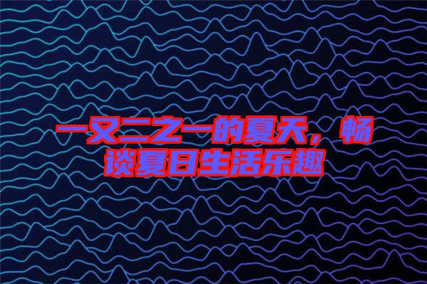 一又二之一的夏天，暢談夏日生活樂趣