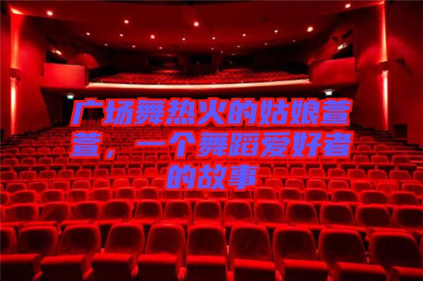 廣場舞熱火的姑娘萱萱，一個(gè)舞蹈愛好者的故事