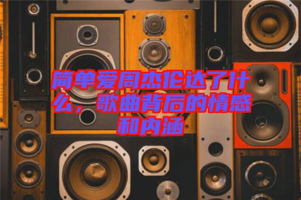 簡單愛周杰倫達(dá)了什么，歌曲背后的情感和內(nèi)涵