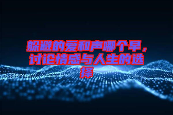 躲避的愛和聲哪個(gè)早，討論情感與人生的選擇