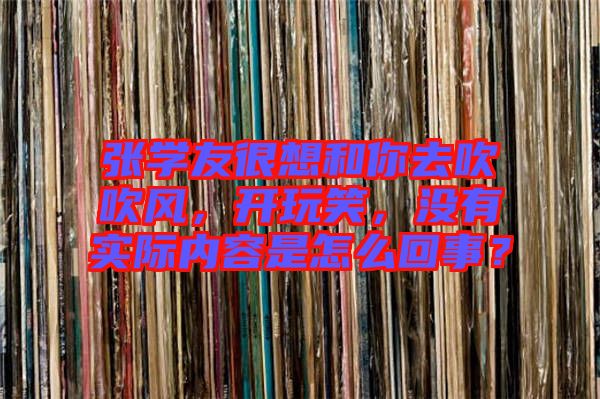 張學(xué)友很想和你去吹吹風(fēng)，開(kāi)玩笑，沒(méi)有實(shí)際內(nèi)容是怎么回事？