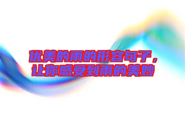 優(yōu)美的雨的形容句子，讓你感受到雨的美妙
