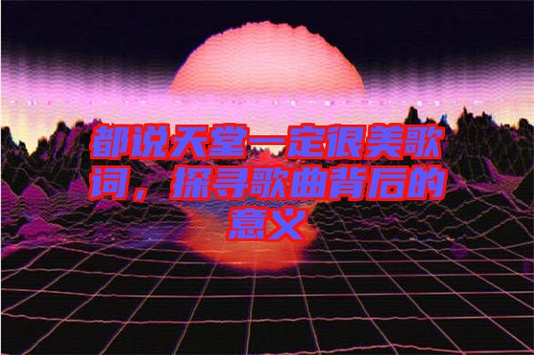 都說(shuō)天堂一定很美歌詞，探尋歌曲背后的意義