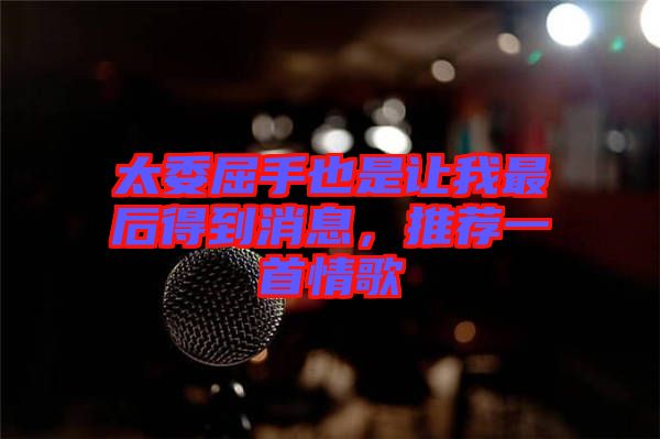 太委屈手也是讓我最后得到消息，推薦一首情歌