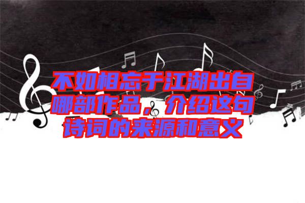 不如相忘于江湖出自哪部作品，介紹這句詩(shī)詞的來(lái)源和意義