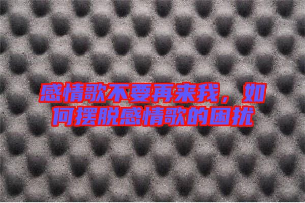 感情歌不要再來(lái)我，如何擺脫感情歌的困擾