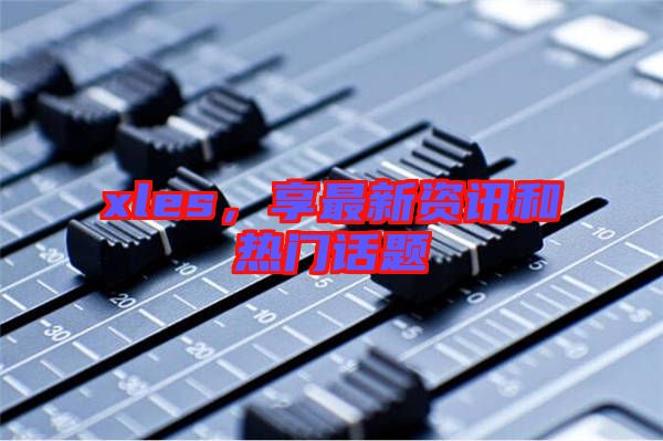xles，享最新資訊和熱門(mén)話(huà)題