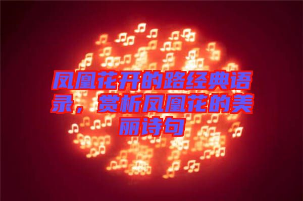 鳳凰花開的路經(jīng)典語錄，賞析鳳凰花的美麗詩句