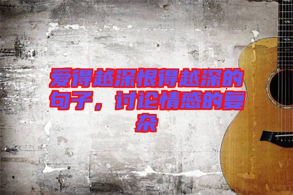 愛得越深恨得越深的句子，討論情感的復(fù)雜