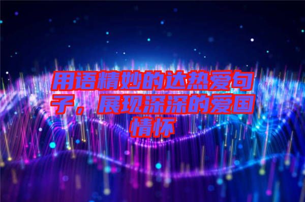 用語精妙的達(dá)熱愛句子，展現(xiàn)深深的愛國情懷