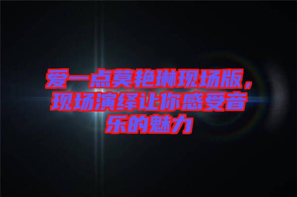 愛(ài)一點(diǎn)莫艷琳現(xiàn)場(chǎng)版，現(xiàn)場(chǎng)演繹讓你感受音樂(lè)的魅力