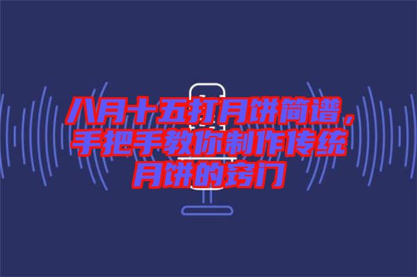 八月十五打月餅簡譜，手把手教你制作傳統(tǒng)月餅的竅門