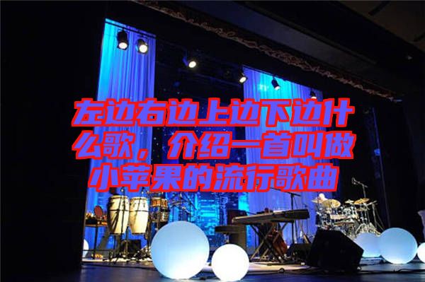 左邊右邊上邊下邊什么歌，介紹一首叫做小蘋果的流行歌曲