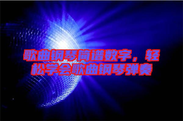 歌曲鋼琴簡譜數(shù)字，輕松學(xué)會(huì)歌曲鋼琴彈奏