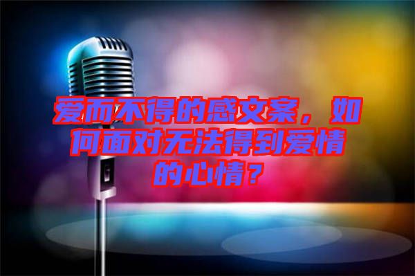 愛(ài)而不得的感文案，如何面對(duì)無(wú)法得到愛(ài)情的心情？