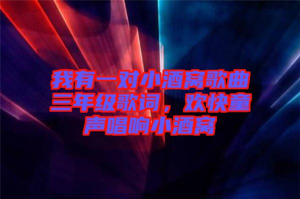 我有一對小酒窩歌曲三年級歌詞，歡快童聲唱響小酒窩