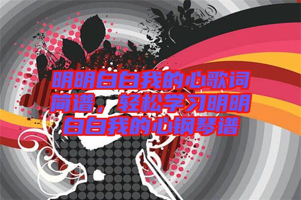 明明白白我的心歌詞簡譜，輕松學(xué)習(xí)明明白白我的心鋼琴譜