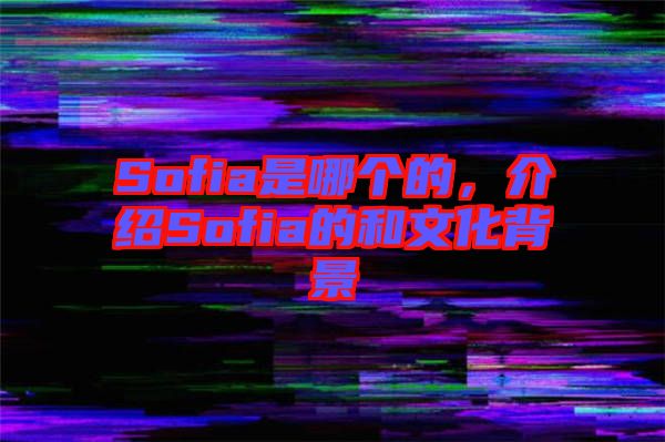 Sofia是哪個(gè)的，介紹Sofia的和文化背景