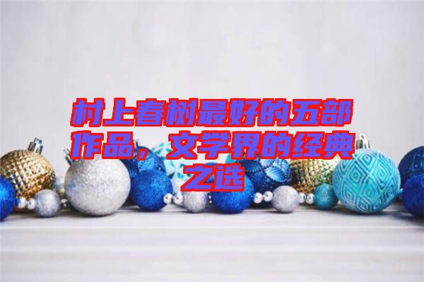 村上春樹最好的五部作品，文學(xué)界的經(jīng)典之選