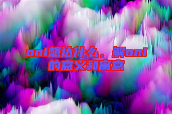 oni想達(dá)什么，解oni的意義和寓意
