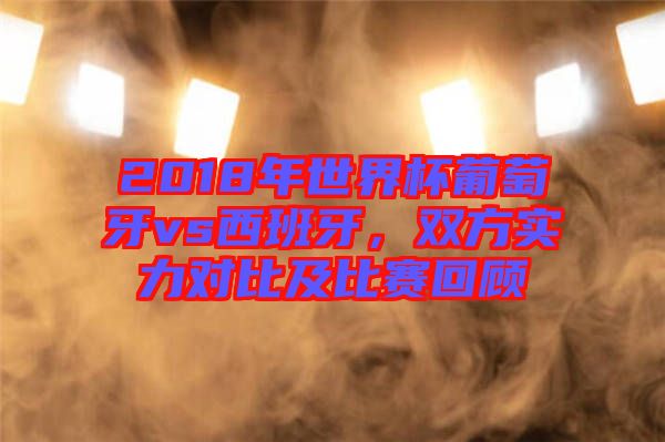 2018年世界杯葡萄牙vs西班牙，雙方實力對比及比賽回顧