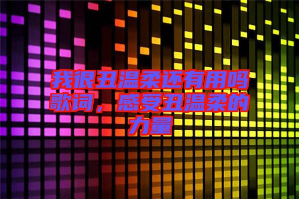 我很丑溫柔還有用嗎歌詞，感受丑溫柔的力量