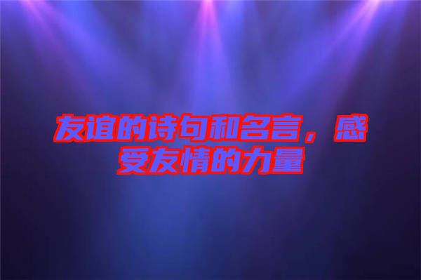 友誼的詩(shī)句和名言，感受友情的力量