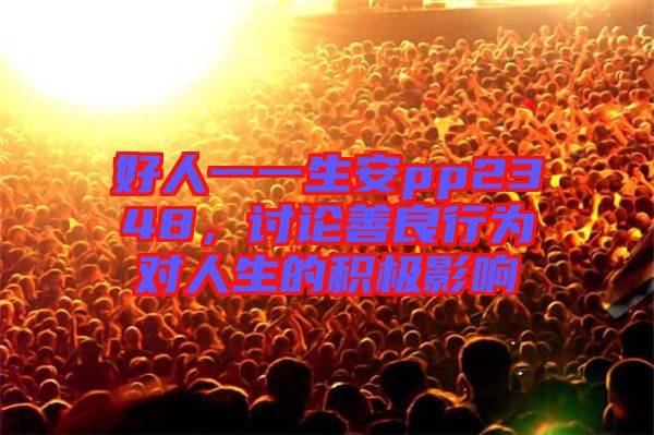 好人一一生安pp2348，討論善良行為對(duì)人生的積極影響