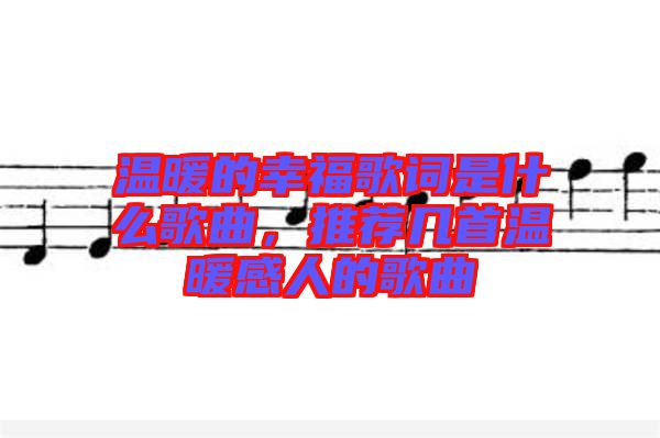溫暖的幸福歌詞是什么歌曲，推薦幾首溫暖感人的歌曲