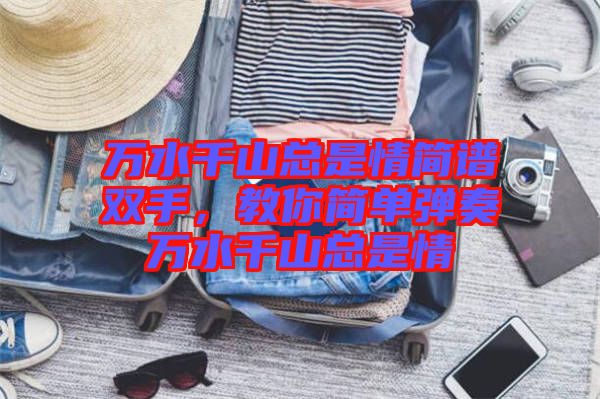 萬水千山總是情簡譜雙手，教你簡單彈奏萬水千山總是情