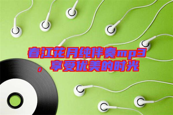 春江花月純伴奏mp3，享受優(yōu)美的時光