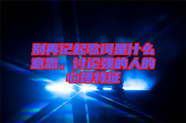 別再記起歌詞是什么意思，討論強的人的心理特征