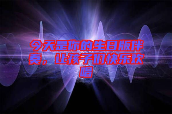 今天是你的生日版伴奏，讓孩子們快樂歡唱