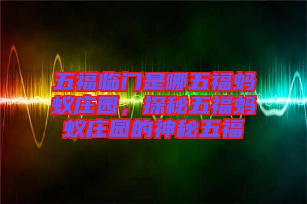 五福臨門(mén)是哪五福螞蟻莊園，探秘五福螞蟻莊園的神秘五福