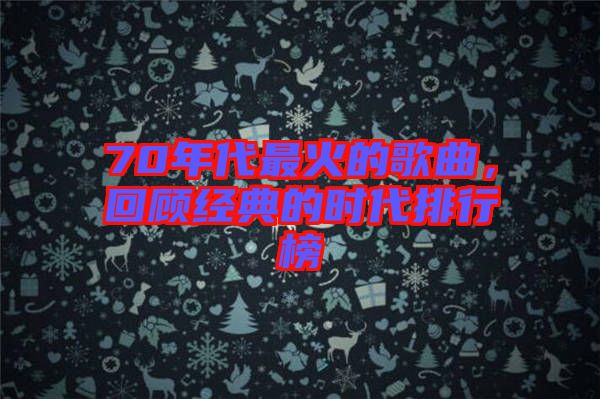 70年代最火的歌曲，回顧經(jīng)典的時(shí)代排行榜