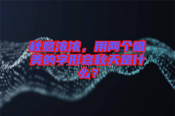 秋意濃濃，用兩個唯美的字形容秋天是什么？