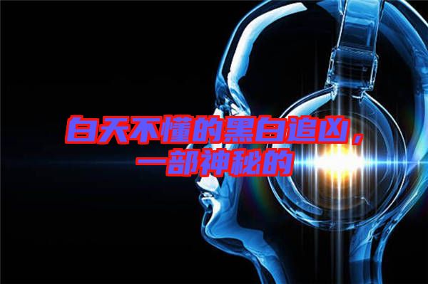 白天不懂的黑白追兇，一部神秘的