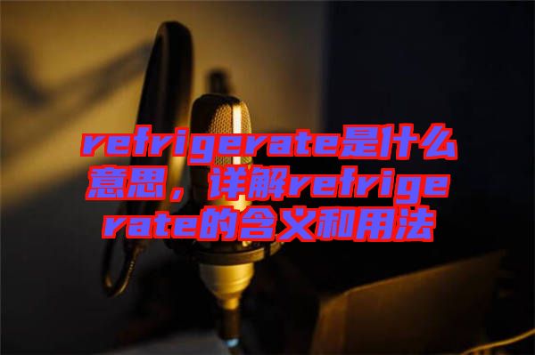 refrigerate是什么意思，詳解refrigerate的含義和用法